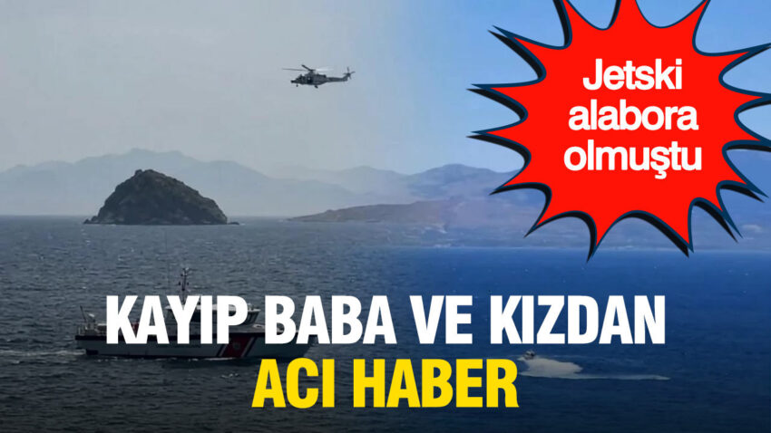 Bodrumdaki jet ski faciasinda aci son kayip baba ve kizinin cansiz bedenleri bulundu 96xs236X